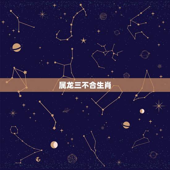 属龙三不合生肖，属龙的四大忌有哪几个