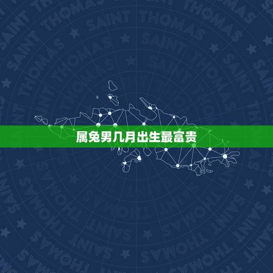 属兔男几月出生最富贵,属兔1999那月出生更好 属兔男几月出生最富贵,属兔1999那月出生更好