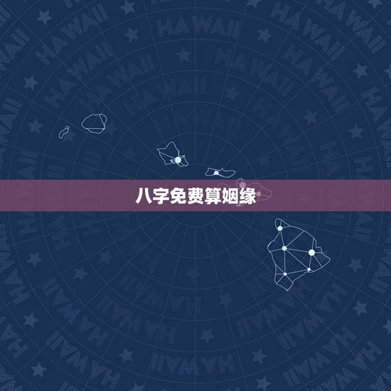 八字免费算姻缘,周易八字免费测算 八字免费算姻缘,周易八字免费测算