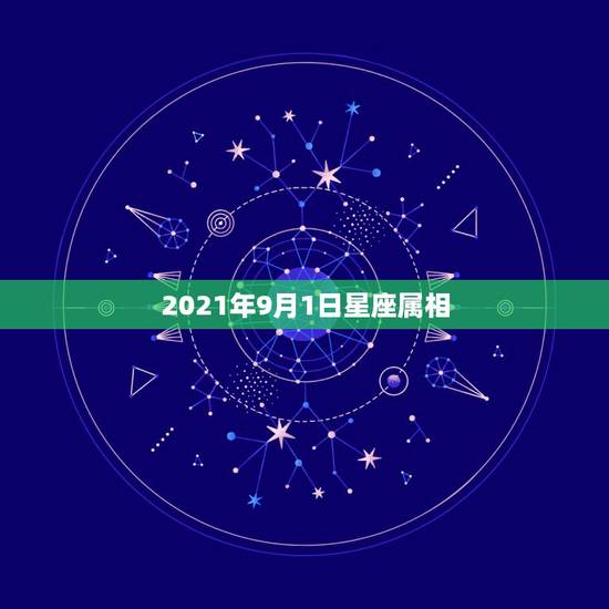 2021年9月1日星座属相，2021年1月4日是属什么？