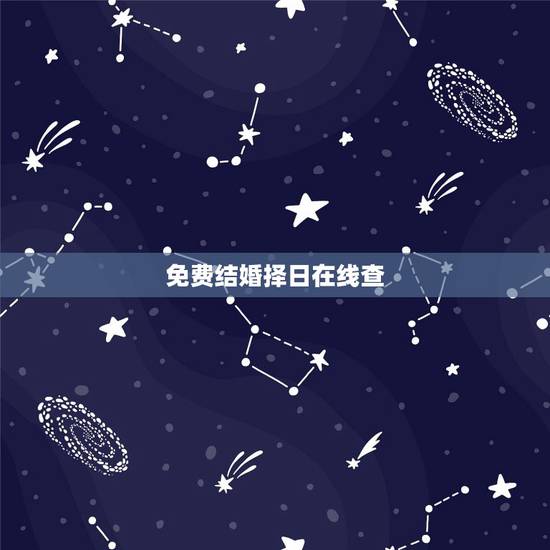 免费结婚择日在线查，在线免费结婚择日
