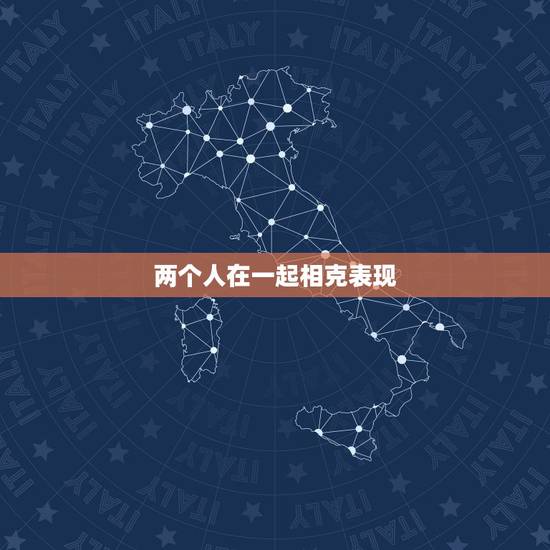 两个人在一起相克表现,两个人在一起怎样才是相克不合适 两个人在一起相克表现,两个人在一起怎样才是相克不合适