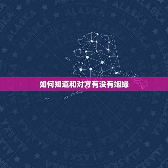 如何知道和对方有没有姻缘,如何知道对方真正的婚姻状况? 如何知道和对方有没有姻缘,如何知道对方真正的婚姻状况?