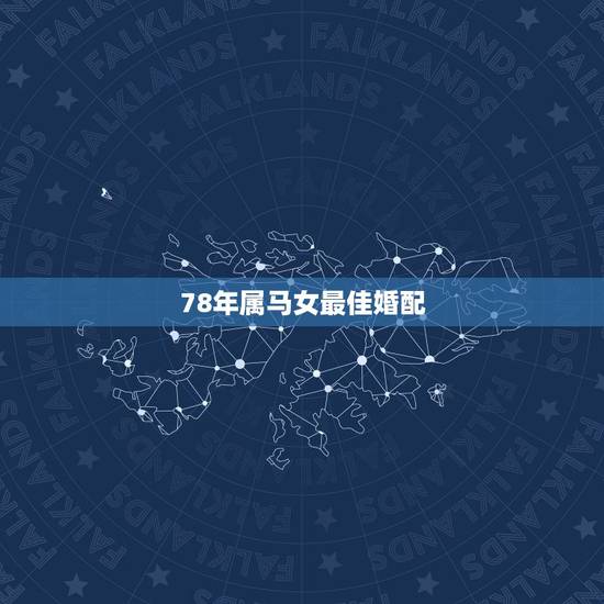78年属马女最佳婚配，1978年的马最佳配偶是什么属相