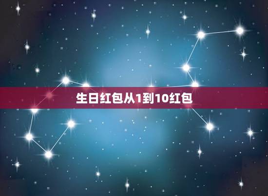 生日红包从1到10红包，1到10的红包情话怎么发？