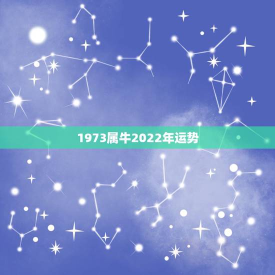 1973属牛2022年运势，1973年属牛人2022年每月运势