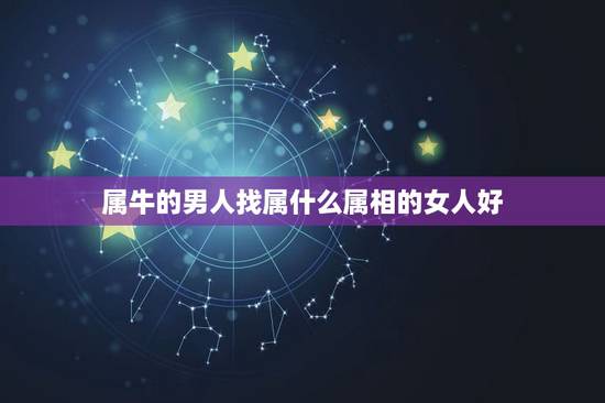 属牛的男人找属什么属相的女人好，属牛的男生配什么属相的女生