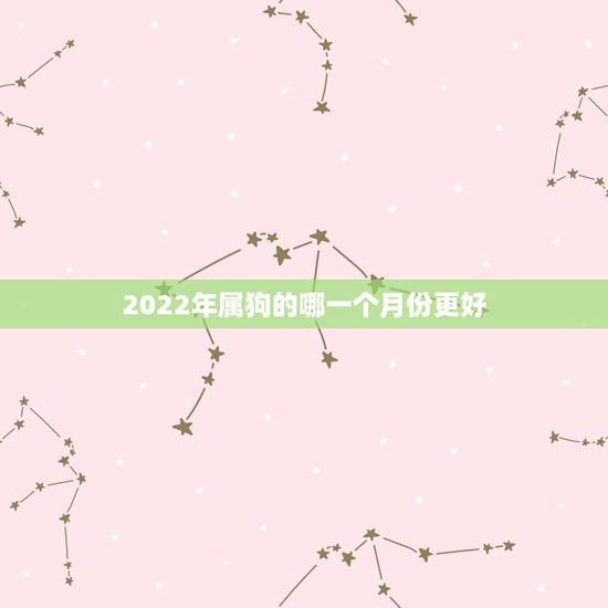 2022年属狗的哪一个月份更好，82属狗女40岁大劫