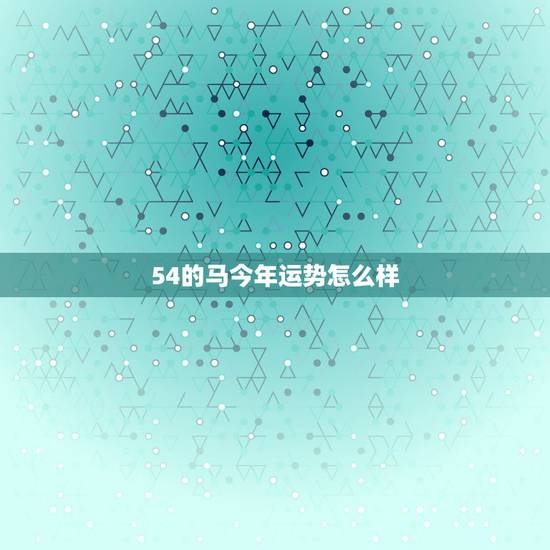 54的马今年运势怎么样,54年属马女2022 年运势 54的马今年运势怎么样,54年属马女2022 年运势