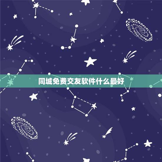 同城免费交友软件什么最好，有没有口碑好的又免费的同城交友恋爱软件？要实