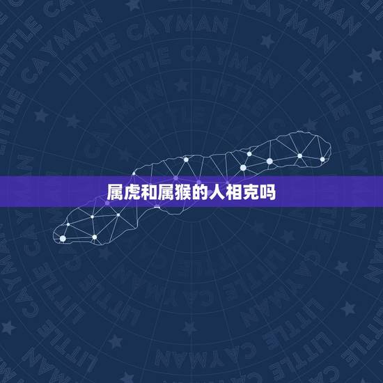 属虎和属猴的人相克吗,属猴和属虎的姐妹好不好 属虎和属猴的人相克吗,属猴和属虎的姐妹好不好