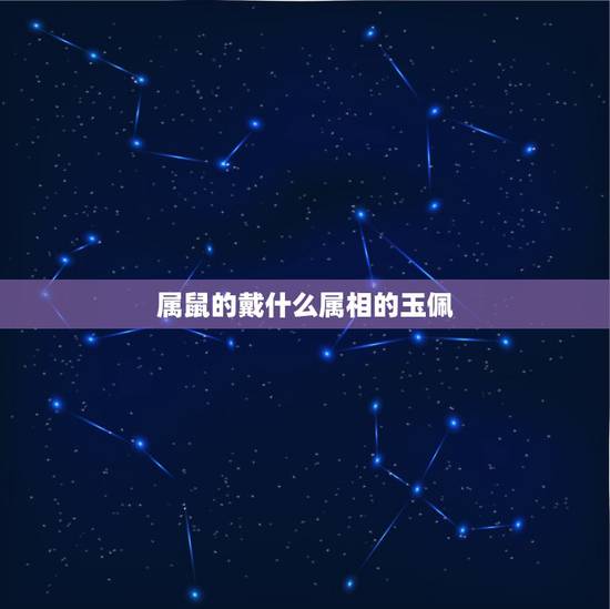 属鼠的戴什么属相的玉佩，属鼠得人戴什么玉佩好