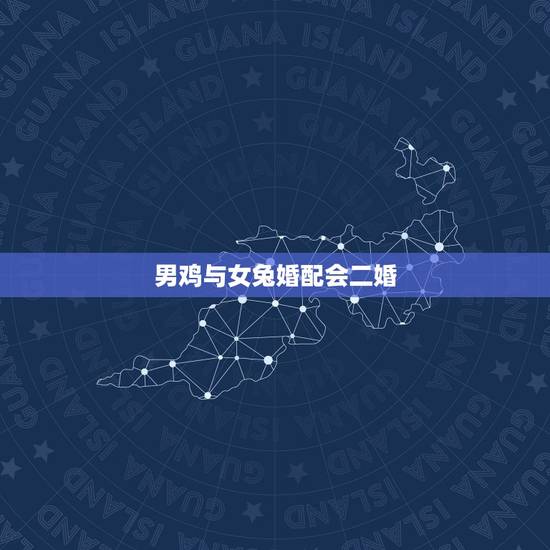 男鸡与女兔婚配会二婚,属鸡男和属兔女真的不能相配吗?配了会怎么样? 男鸡与女兔婚配会二婚,属鸡男和属兔女真的不能相配吗?配了会怎么样?