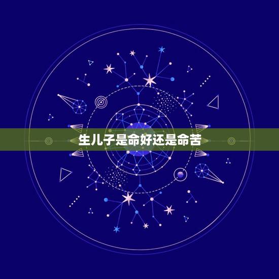 生儿子是命好还是命苦,俗说生儿子三年运气不好有道理吗 生儿子是命好还是命苦,俗说生儿子三年运气不好有道理吗