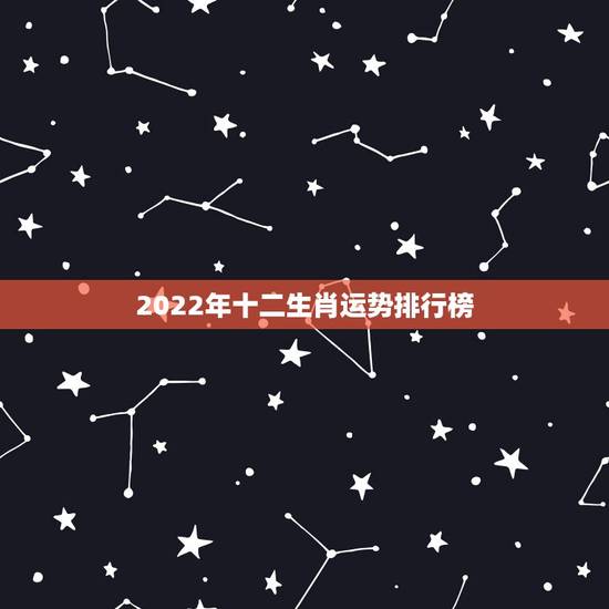 2022年十二生肖运势排行榜,2022 年运势12生肖运势每月运程运 2022年十二生肖运势排行榜,2022 年运势12生肖运势每月运程运