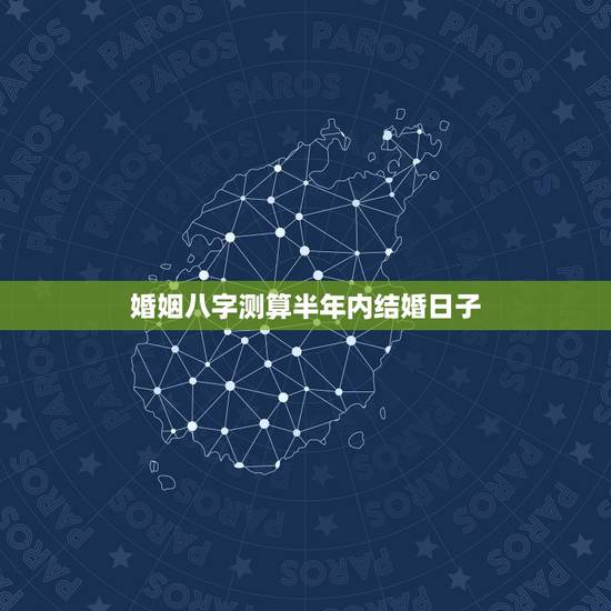 婚姻八字测算半年内结婚日子,怎么生辰八字算结婚日子? 婚姻八字测算半年内结婚日子,怎么生辰八字算结婚日子?
