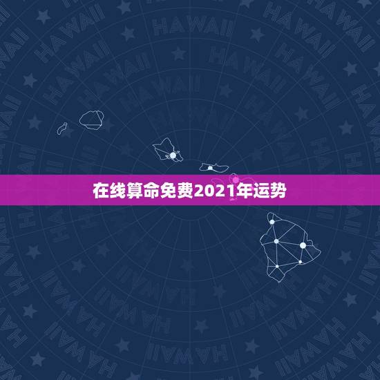 在线算命免费2021年运势,测事业运势免费2021 在线算命免费2021年运势,测事业运势免费2021