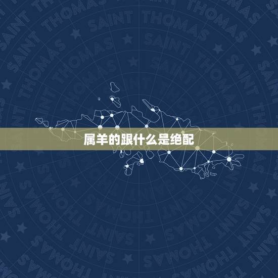 属羊的跟什么是绝配，属羊和属羊的合不合
