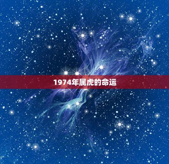 1974年属虎的命运,1974年属虎是什么命 1974年出生人的命运 1974年属虎的命运,1974年属虎是什么命 1974年出生人的命运