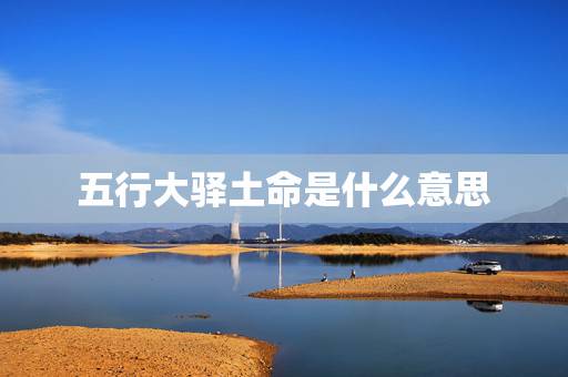 五行大驿土命是什么意思，大驿土命住六楼可不可以