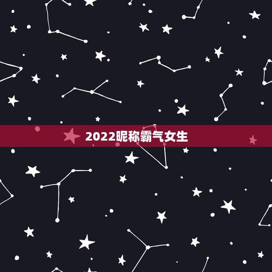 2022昵称霸气女生，2023最新昵称可爱女