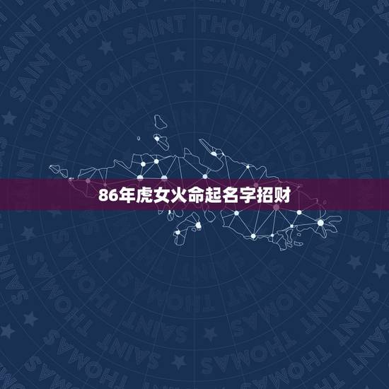 86年虎女火命起名字招财，1986年女虎炉中火怎么取名