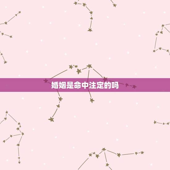 婚姻是命中注定的吗,婚姻是命中注定还是自己选择 婚姻是命中注定的吗,婚姻是命中注定还是自己选择