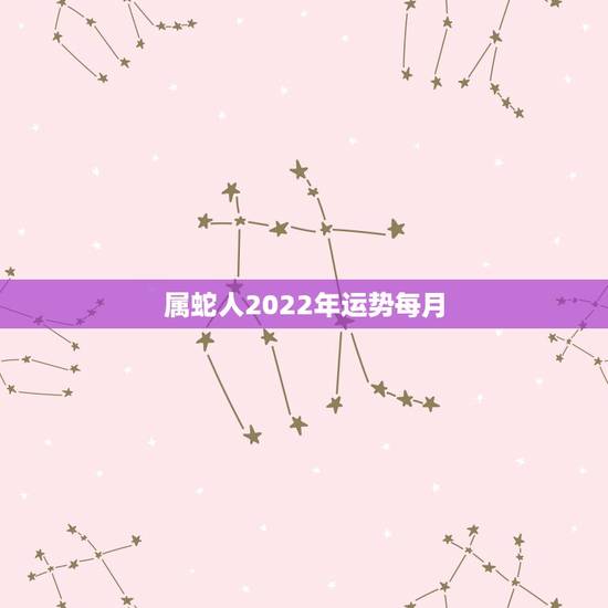 属蛇人2022年运势每月,属虎2022年运势及运程每月运程 属蛇人2022年运势每月,属虎2022年运势及运程每月运程
