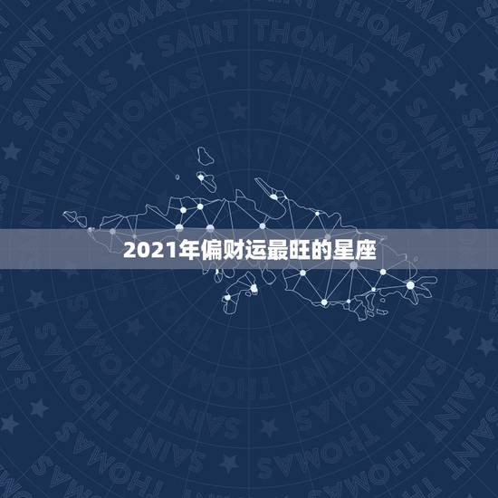 2021年偏财运最旺的星座，偏财，财运亨通，财运一路飙升，前途不可限量