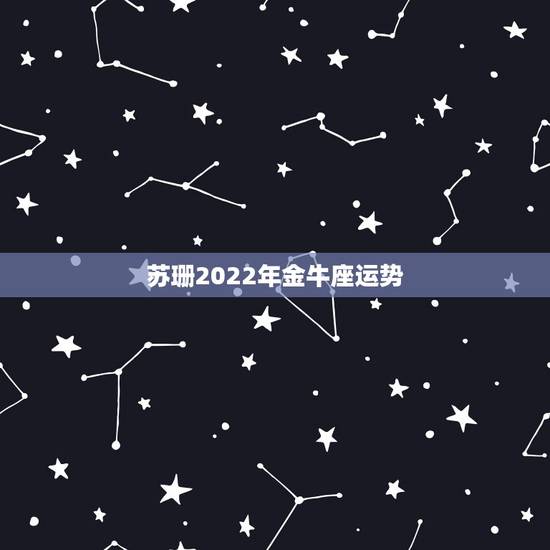 苏珊2022年金牛座运势，苏珊米勒2015年金牛座运势