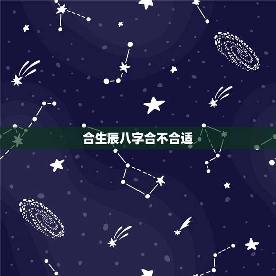 合生辰八字合不合适,如何算生辰八字合不合 合生辰八字合不合适,如何算生辰八字合不合