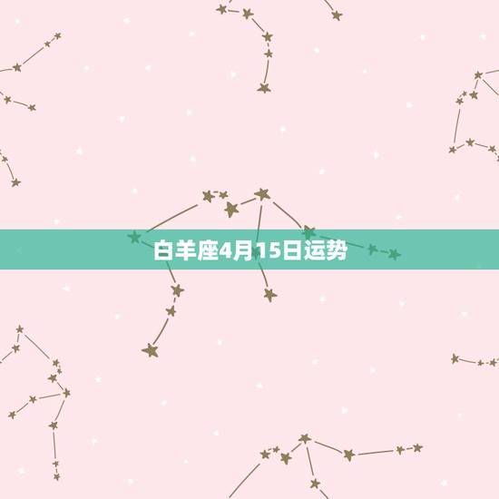 白羊座4月15日运势,白羊座4月运势,白羊座四月运势 白羊座4月15日运势,白羊座4月运势,白羊座四月运势