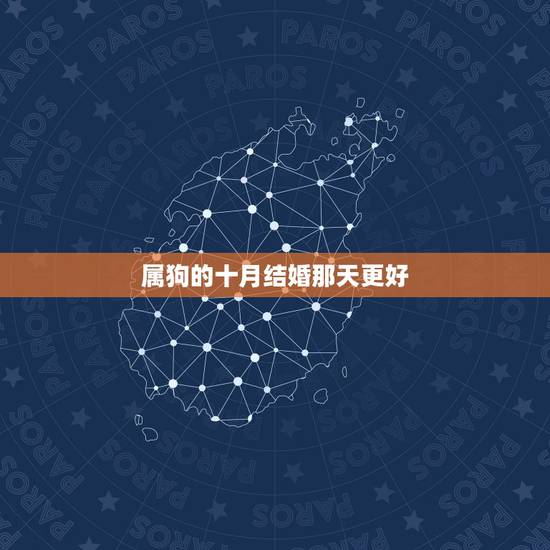 属狗的十月结婚那天更好,2022 属狗的女嫁几月好 属狗的十月结婚那天更好,2022 属狗的女嫁几月好