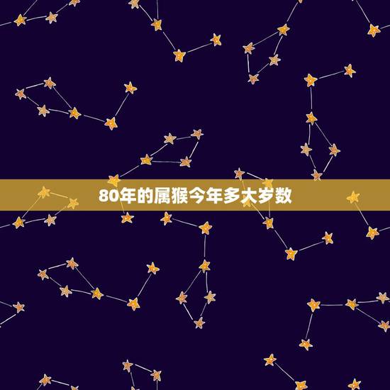 80年的属猴今年多大岁数，1980属猴的是多少岁