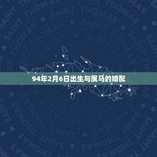 94年2月6日出生与属马的婚配，90年属马的属相婚配表