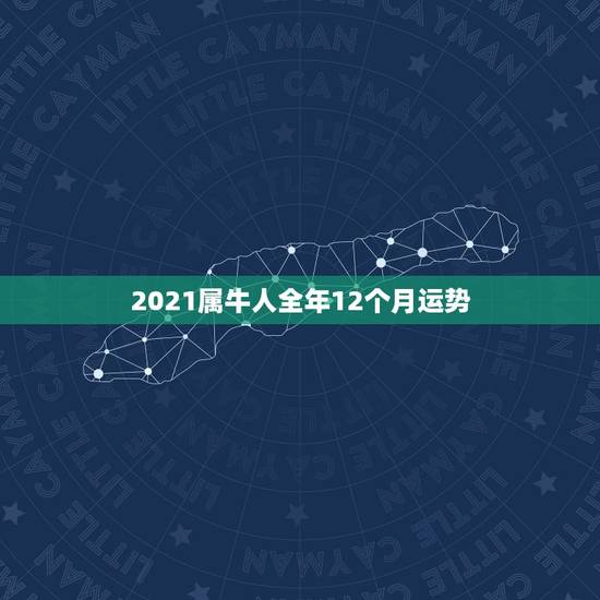 2021属牛人全年12个月运势,2021年牛年运势? 2021属牛人全年12个月运势,2021年牛年运势?