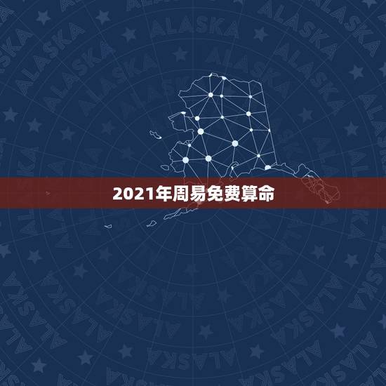 2021年周易免费算命,算命运势2021年运势免费 2021年周易免费算命,算命运势2021年运势免费