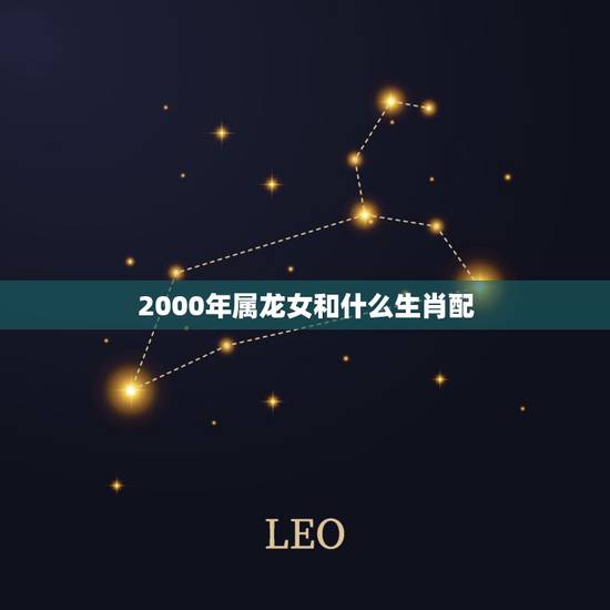 2000年属龙女和什么生肖配,算命免费生辰八字婚姻 2000年属龙女和什么生肖配,算命免费生辰八字婚姻