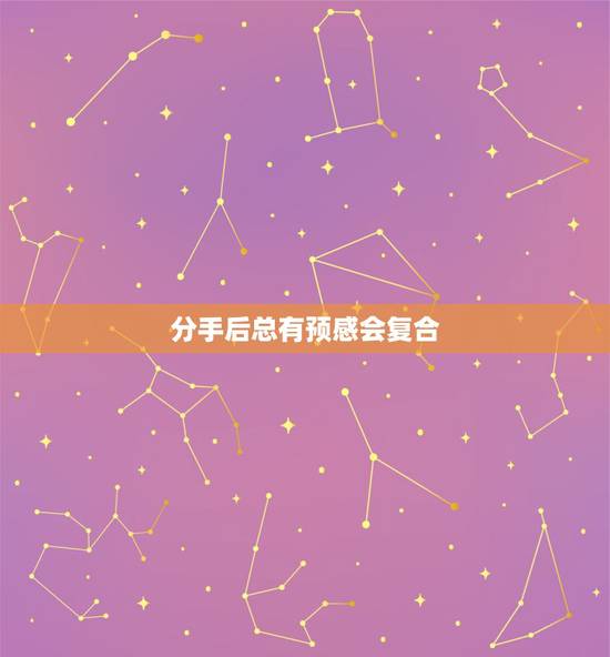分手后总有预感会复合,分手后有什么行为说明能够复合? 分手后总有预感会复合,分手后有什么行为说明能够复合?