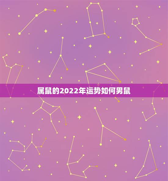 属鼠的2022年运势如何男鼠,1984年属鼠男2022年运势 属鼠的2022年运势如何男鼠,1984年属鼠男2022年运势