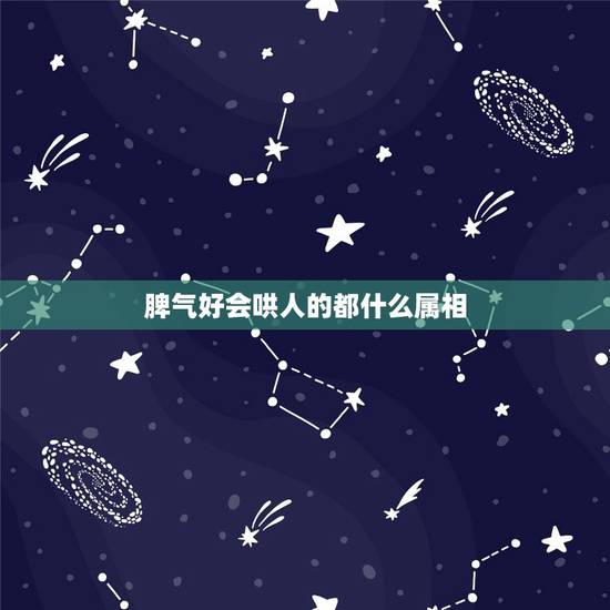 脾气好会哄人的都什么属相，脾气好的人的特点