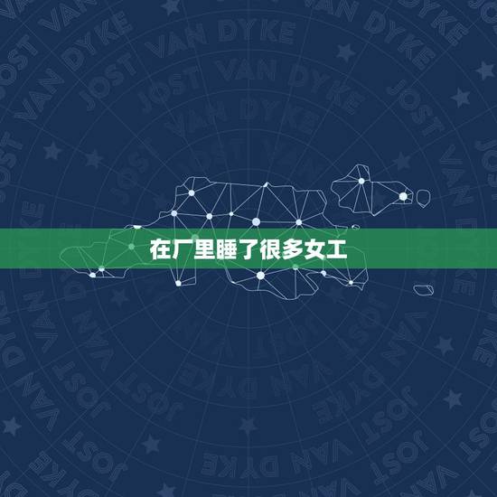 在厂里睡了很多女工，为什么老板喜欢睡自己的女员工