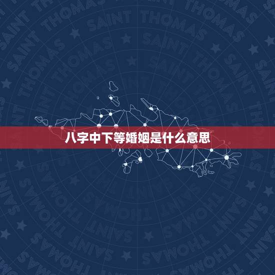 八字中下等婚姻是什么意思，八字算下婚姻，谢谢