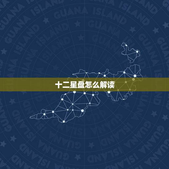十二星盘怎么解读,新手如何快速学会解读星盘? 十二星盘怎么解读,新手如何快速学会解读星盘?