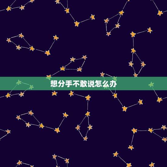 想分手不敢说怎么办,特别想分手,又不敢说怎么办? 想分手不敢说怎么办,特别想分手,又不敢说怎么办?