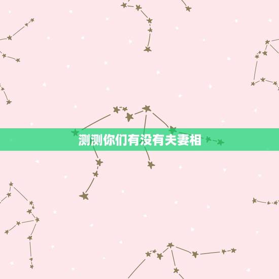测测你们有没有夫妻相，怎样看两个人有没有夫妻相