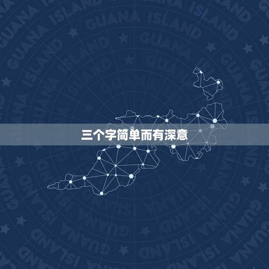 三个字简单而有深意,谁能帮我起个好听,简单,好记。寓意又好的名字?三个 三个字简单而有深意,谁能帮我起个好听,简单,好记。寓意又好的名字?三个