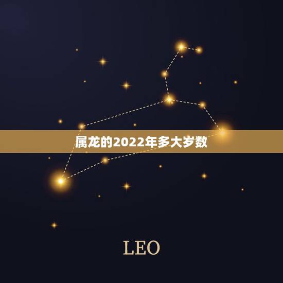 属龙的2022年多大岁数,属大龙的今年多大了 属龙的2022年多大岁数,属大龙的今年多大了