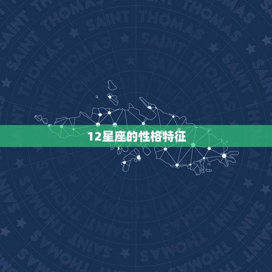 12星座的性格特征,十二星座性格特点 12星座的性格特征,十二星座性格特点