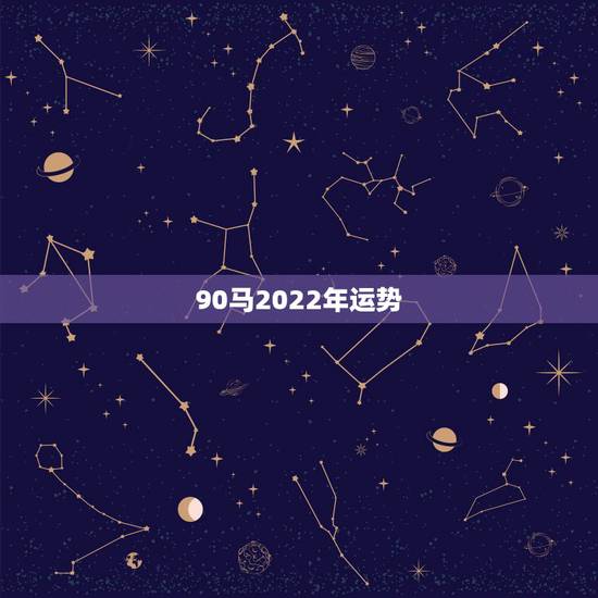 90马2022年运势，属马人今年运势2021年每月运势